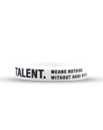 TALENT. MEANS NOTHING WITHOUT HARD WORK.